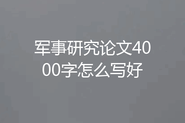 军事研究论文4000字怎么写好