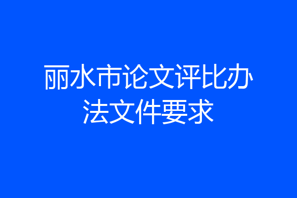 丽水市论文评比办法文件要求