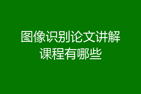 图像识别论文讲解课程有哪些