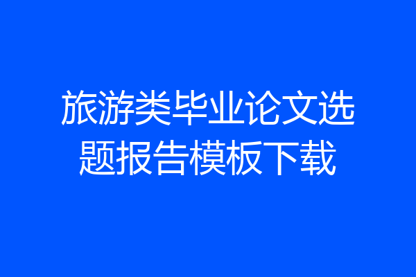 旅游类毕业论文选题报告模板下载