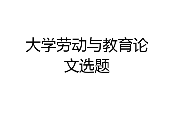 大学劳动与教育论文选题