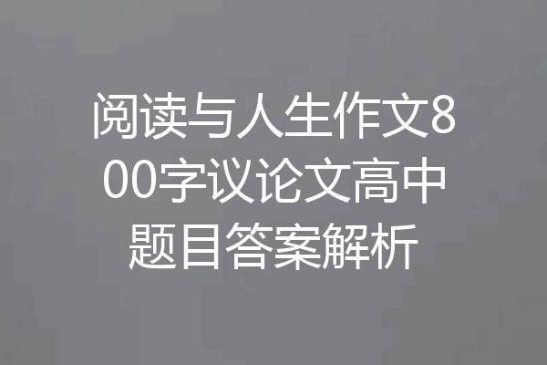 阅读与人生作文800字议论文高中题目答案解析