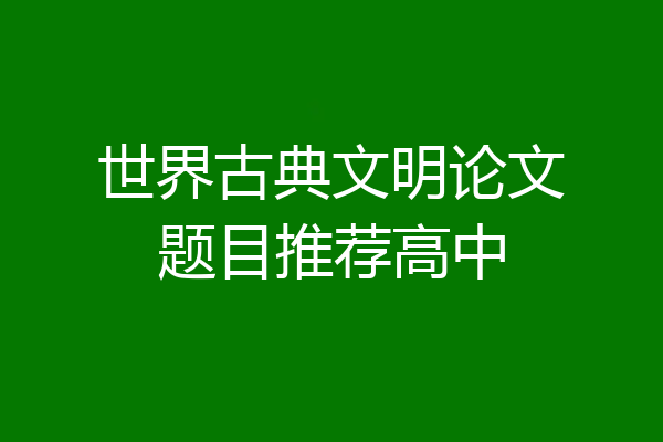 世界古典文明论文题目推荐高中