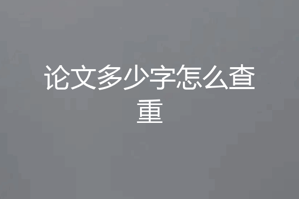 论文多少字怎么查重