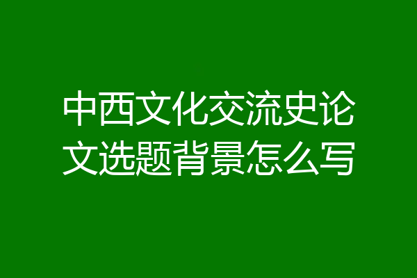 中西文化交流史论文选题背景怎么写