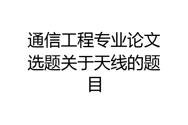 通信工程专业论文选题关于天线的题目