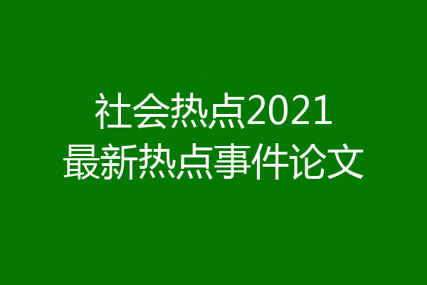 社会热点2021最新热点事件论文