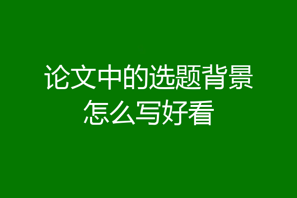 论文中的选题背景怎么写好看