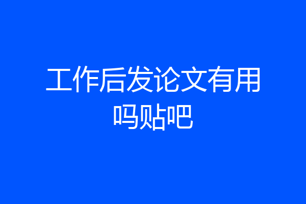 工作后发论文有用吗贴吧