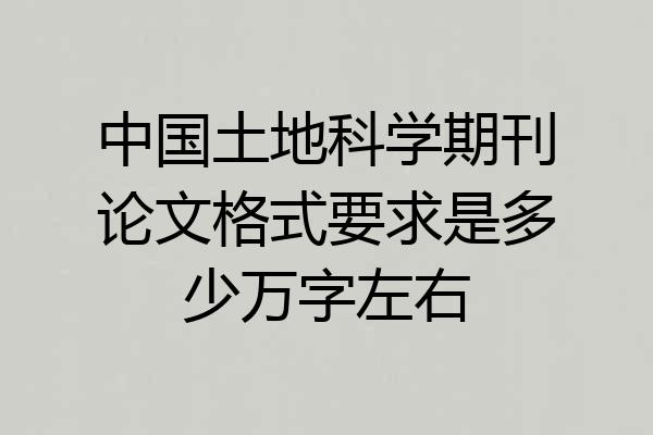 中国土地科学期刊论文格式要求是多少万字左右
