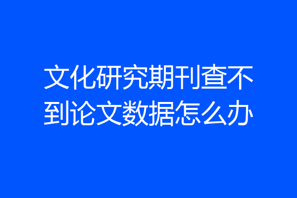 文化研究期刊查不到论文数据怎么办