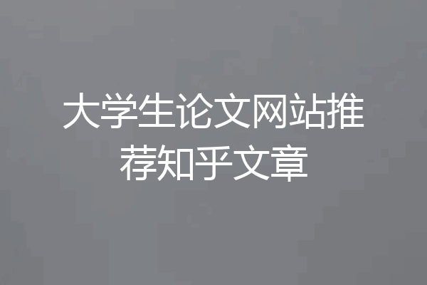 大学生论文网站推荐知乎文章