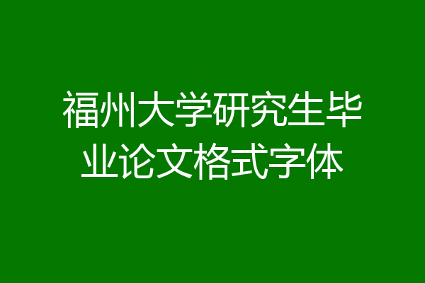 福州大学研究生毕业论文格式字体