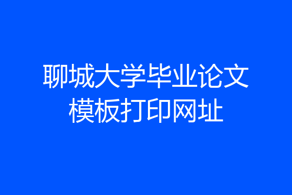 聊城大学毕业论文模板打印网址