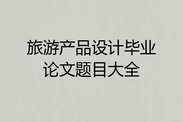 旅游产品设计毕业论文题目大全