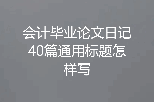 会计毕业论文日记40篇通用标题怎样写
