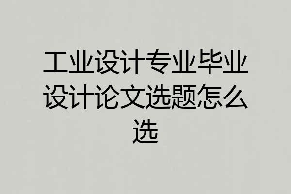 工业设计专业毕业设计论文选题怎么选