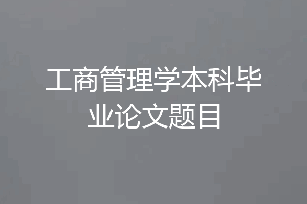工商管理学本科毕业论文题目