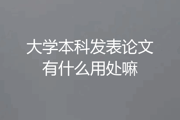 大学本科发表论文有什么用处嘛