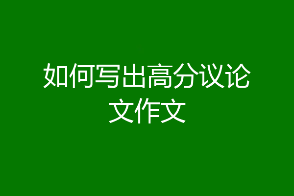如何写出高分议论文作文