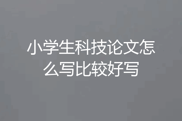 小学生科技论文怎么写比较好写