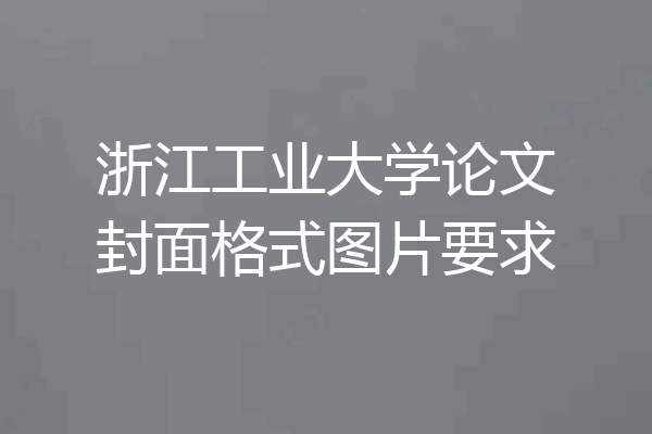 浙江工业大学论文封面格式图片要求