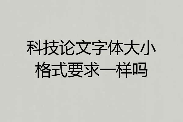 科技论文字体大小格式要求一样吗
