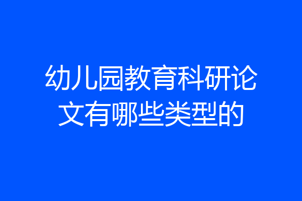 幼儿园教育科研论文有哪些类型的