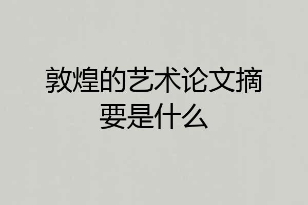 敦煌的艺术论文摘要是什么