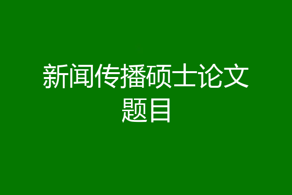 新闻传播硕士论文题目