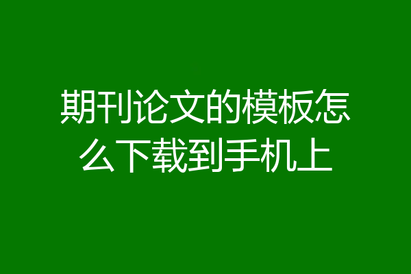 期刊论文的模板怎么下载到手机上
