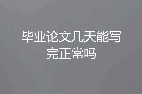 毕业论文几天能写完正常吗