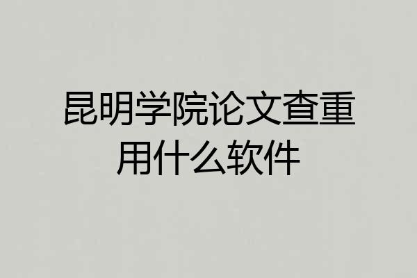 昆明学院论文查重用什么软件