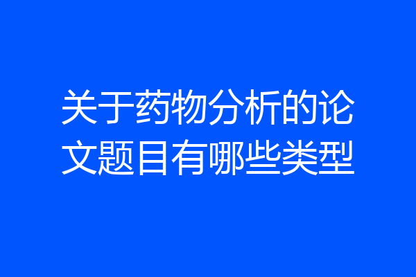 关于药物分析的论文题目有哪些类型