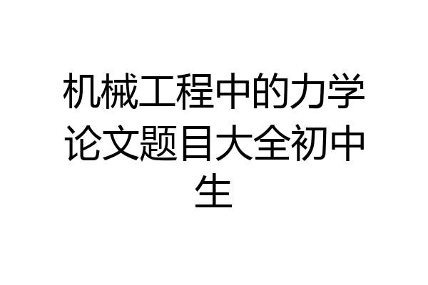 机械工程中的力学论文题目大全初中生