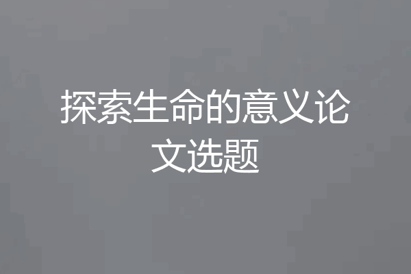 探索生命的意义论文选题