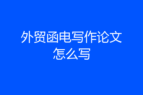 外贸函电写作论文怎么写
