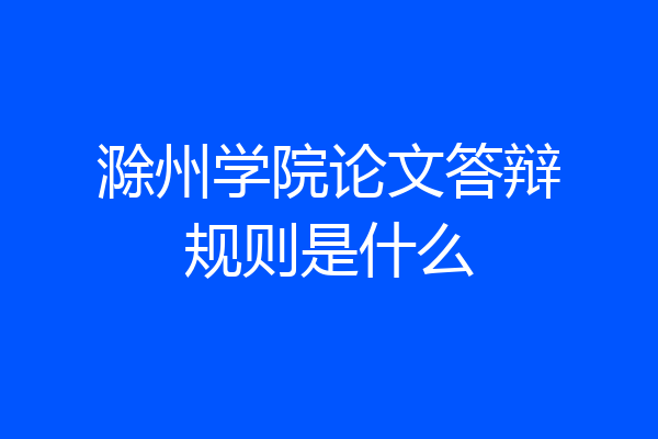 滁州学院论文答辩规则是什么