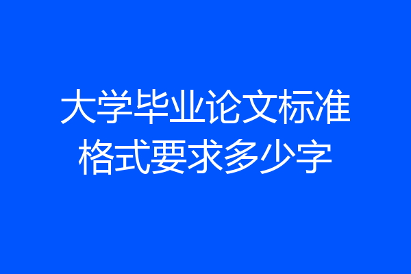 大学毕业论文标准格式要求多少字