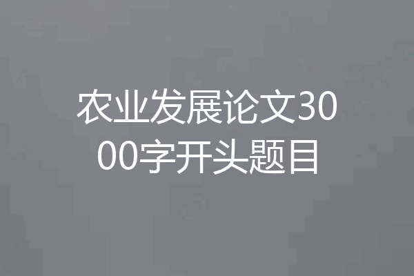 农业发展论文3000字开头题目