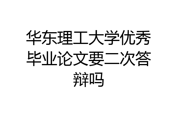 华东理工大学优秀毕业论文要二次答辩吗