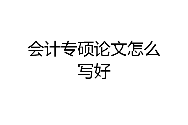 会计专硕论文怎么写好