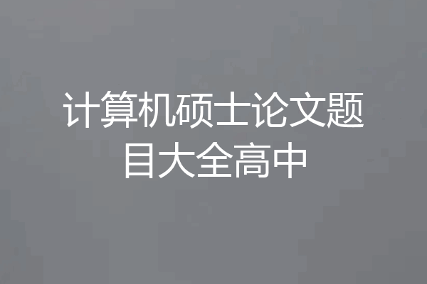 计算机硕士论文题目大全高中