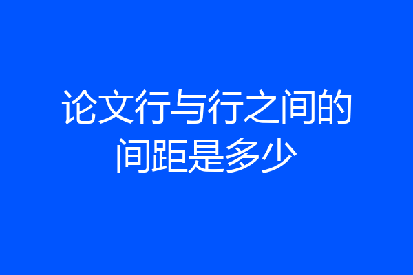 论文行与行之间的间距是多少
