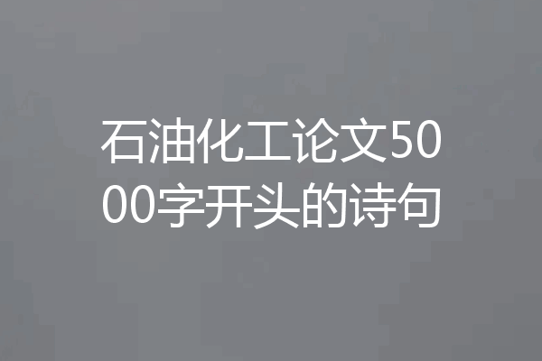 石油化工论文5000字开头的诗句