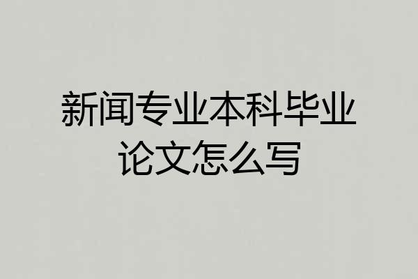 新闻专业本科毕业论文怎么写