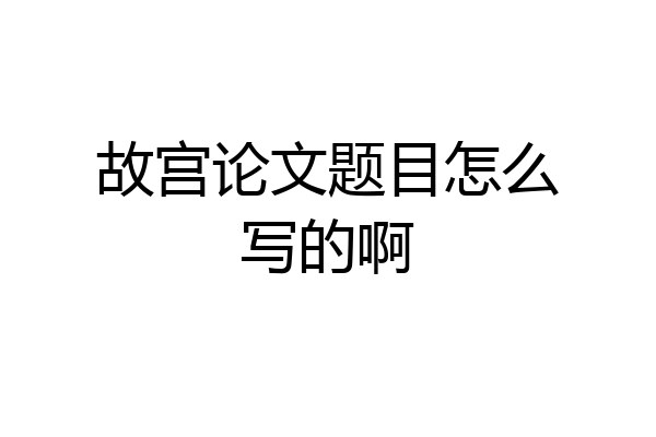 故宫论文题目怎么写的啊
