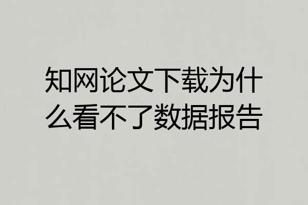 知网论文下载为什么看不了数据报告
