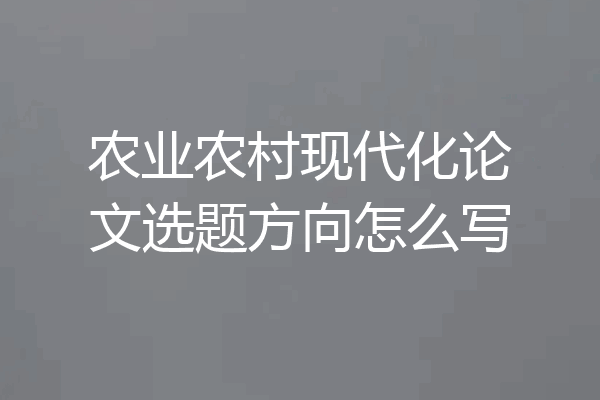 农业农村现代化论文选题方向怎么写