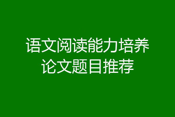 语文阅读能力培养论文题目推荐